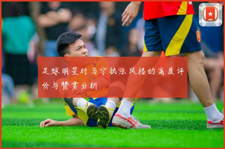 足球明星对马宁执法风格的高度评价与赞赏分析