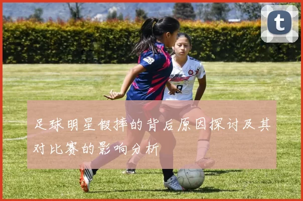 足球明星假摔的背后原因探讨及其对比赛的影响分析